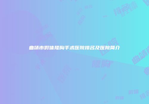 曲靖市假体隆胸手术医院排名及医院简介