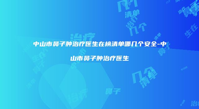 中山市鼻子肿治疗医生在榜清单哪几个安全-中山市鼻子肿治疗医生