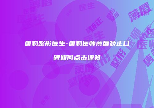 唐莉整形医生-唐莉医师薄唇矫正口碑如何点击速览