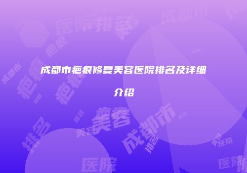 成都市疤痕修复美容医院排名及详细介绍