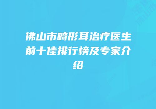 佛山市畸形耳治疗医生前十佳排行榜及专家介绍