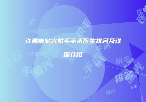 许昌市激光脱毛手术医生排名及详细介绍