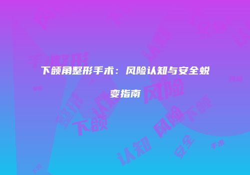 下颌角整形手术：风险认知与安全蜕变指南