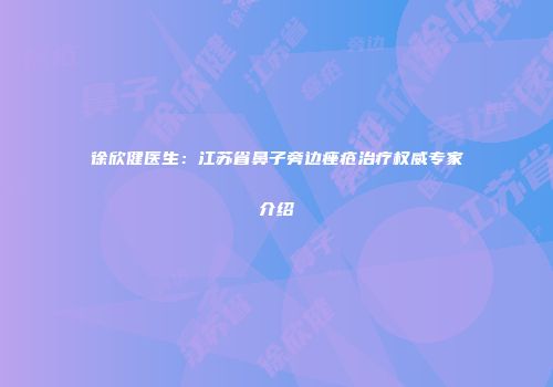 徐欣健医生：江苏省鼻子旁边痤疮治疗权威专家介绍