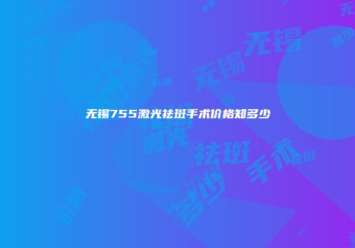 无锡755激光祛斑手术价格知多少