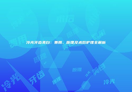 冷光牙齿美白：费用、原理及术后护理全解析