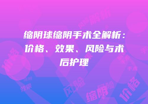 缩阴球缩阴手术全解析：价格、效果、风险与术后护理
