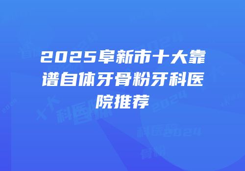 2025阜新市十大靠谱自体牙骨粉牙科医院推荐