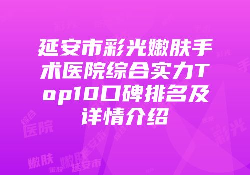 延安市彩光嫩肤手术医院综合实力Top10口碑排名及详情介绍