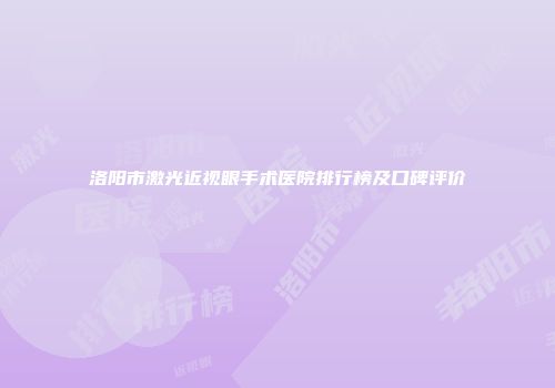 洛阳市激光近视眼手术医院排行榜及口碑评价