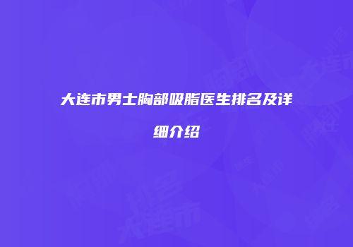 大连市男士胸部吸脂医生排名及详细介绍
