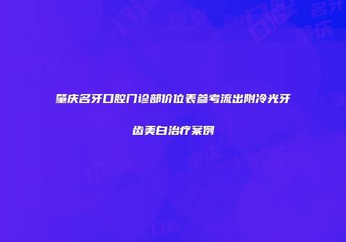 肇庆名牙口腔门诊部价位表参考流出附冷光牙齿美白治疗案例