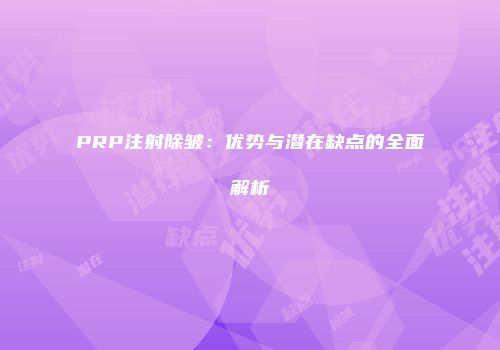 PRP注射除皱：优势与潜在缺点的全面解析
