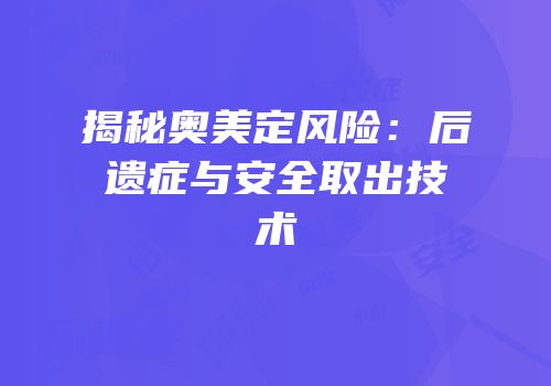 揭秘奥美定风险：后遗症与安全取出技术