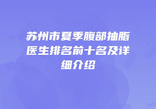苏州市夏季腹部抽脂医生排名前十名及详细介绍