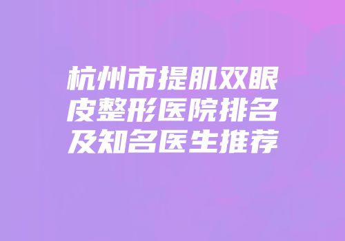 杭州市提肌双眼皮整形医院排名及知名医生推荐