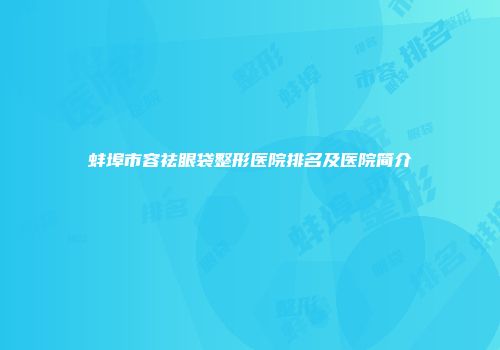 蚌埠市容祛眼袋整形医院排名及医院简介