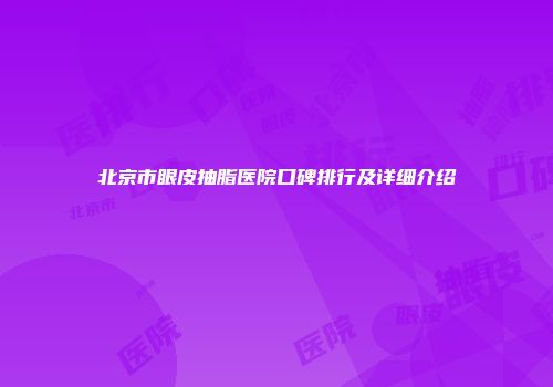 北京市眼皮抽脂医院口碑排行及详细介绍