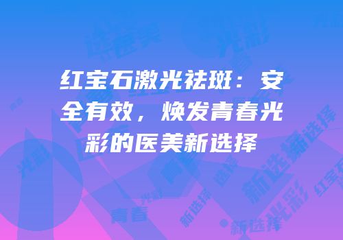 红宝石激光祛斑：安全有效，焕发青春光彩的医美新选择
