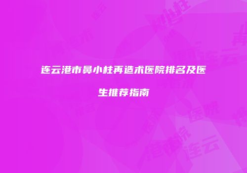 连云港市鼻小柱再造术医院排名及医生推荐指南
