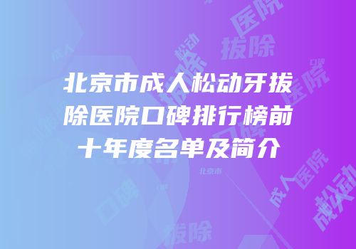 北京市成人松动牙拔除医院口碑排行榜前十年度名单及简介