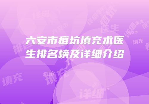 六安市痘坑填充术医生排名榜及详细介绍