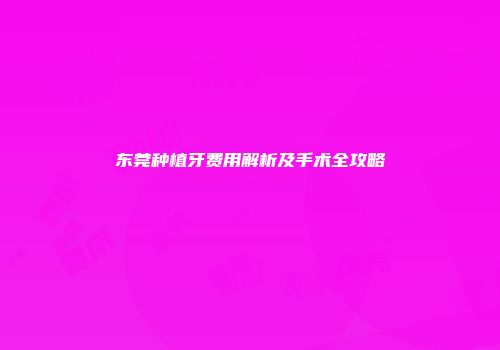 东莞种植牙费用解析及手术全攻略
