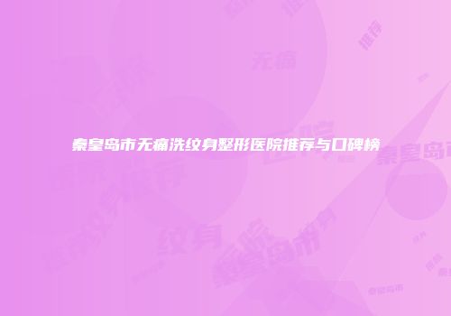 秦皇岛市无痛洗纹身整形医院推荐与口碑榜