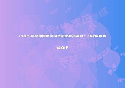 2025年全国臀部挛缩手术医院排名榜：口碑推荐机构点评