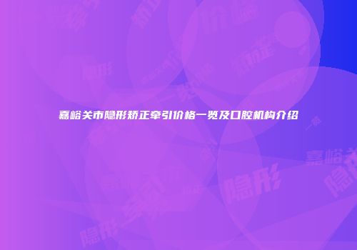 嘉峪关市隐形矫正牵引价格一览及口腔机构介绍