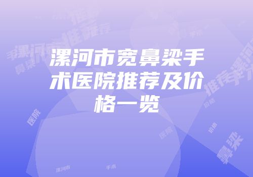 漯河市宽鼻梁手术医院推荐及价格一览