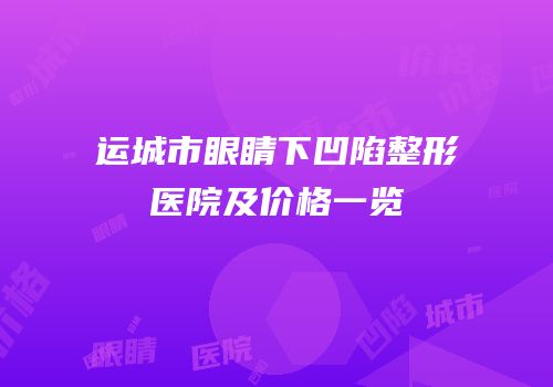 运城市眼睛下凹陷整形医院及价格一览