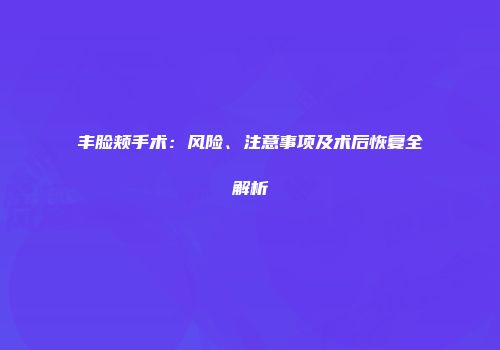 丰脸颊手术：风险、注意事项及术后恢复全解析