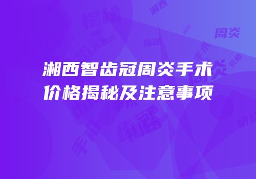 湘西智齿冠周炎手术价格揭秘及注意事项