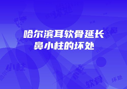 哈尔滨耳软骨延长鼻小柱的坏处