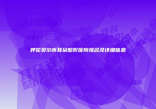 呼伦贝尔市耳朵整形医院排名及详细信息