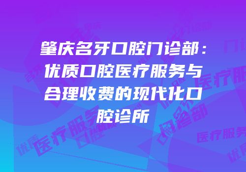 肇庆名牙口腔门诊部：优质口腔医疗服务与合理收费的现代化口腔诊所