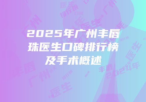 2025年广州丰唇珠医生口碑排行榜及手术概述