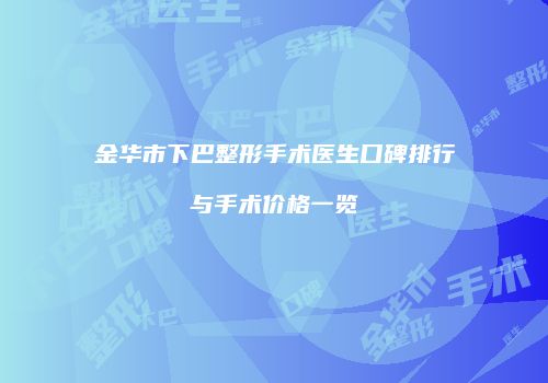 金华市下巴整形手术医生口碑排行与手术价格一览