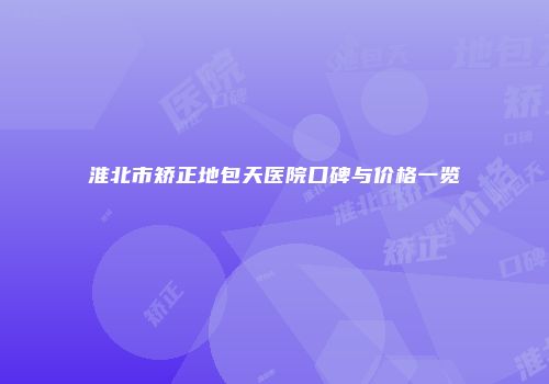 淮北市矫正地包天医院口碑与价格一览