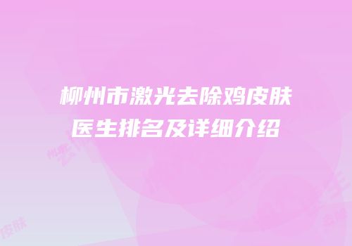柳州市激光去除鸡皮肤医生排名及详细介绍