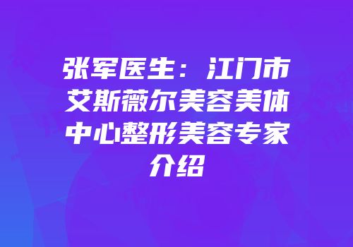 张军医生：江门市艾斯薇尔美容美体中心整形美容专家介绍
