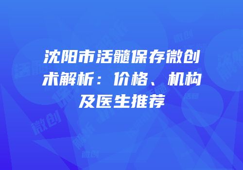 沈阳市活髓保存微创术解析：价格、机构及医生推荐