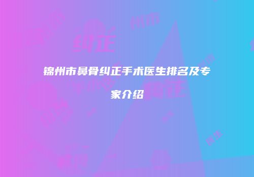 锦州市鼻骨纠正手术医生排名及专家介绍