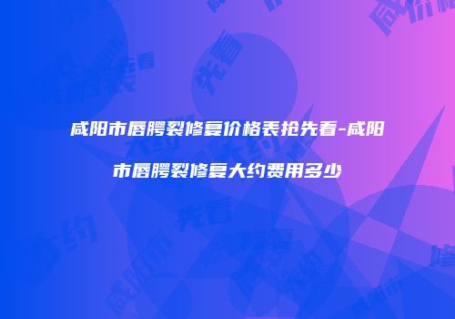 咸阳市唇腭裂修复价格表抢先看-咸阳市唇腭裂修复大约费用多少