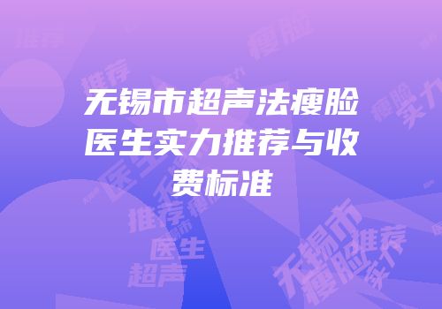 无锡市超声法瘦脸医生实力推荐与收费标准