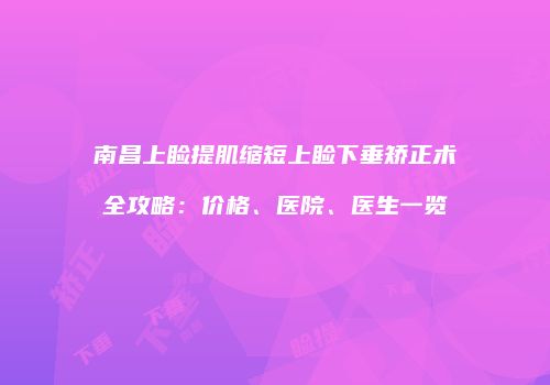 南昌上睑提肌缩短上睑下垂矫正术全攻略：价格、医院、医生一览