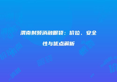 渭南射频消融眼袋：价位、安全性与优点解析