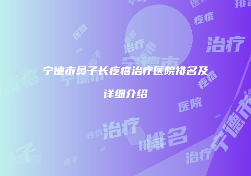 宁德市鼻子长疙瘩治疗医院排名及详细介绍