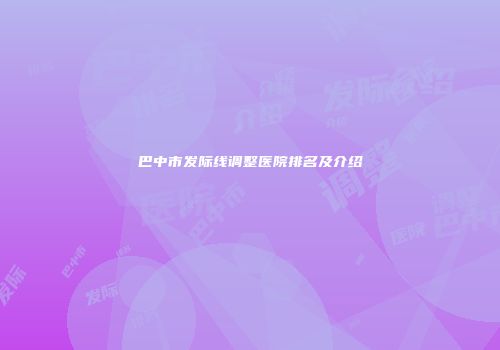 巴中市发际线调整医院排名及介绍